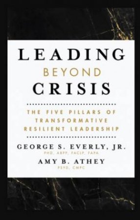 Leading Beyond Crisis by Dr. George S. Everly & Amy B. Athey