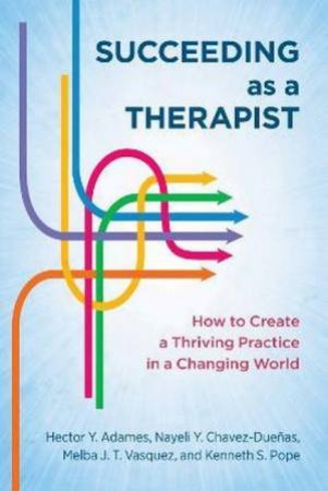 Succeeding as a Therapist by Hector Y. Adames & Nayeli Y. Chavez-Duenas & Melba J. T. Vasquez & Kenneth S. Pope