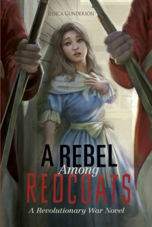 Rebel Among Redcoats: Revolutionary War Novel by JESSICA GUNDERSON