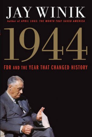 1944: FDR and the Year That Changed History by Jay Winik