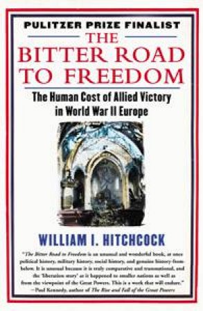 Bitter Road to Freedom: The Human Cost of Allied Victory in World War II Europe by William I Hitchcock