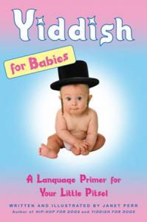 Yiddish for Babies: A Language Primer for Your Little Pitsel by Janet Perr