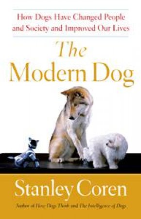 Modern Dog: How Dogs Have Changed People and Society and Improved Our Lives by Stanley Coren