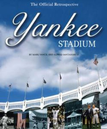 Yankee Stadium: The Official Retrospective by Alfred Santasiere & Mark Vancil