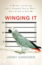 Winging It A Memoir of Caring for a Vengeful Parrot Whos Determined to Kill Me