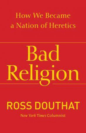 Bad Religion by Ross Douthat