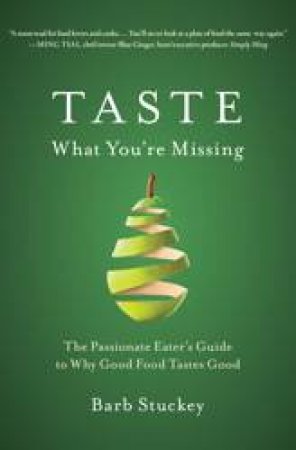 Taste What You're Missing: The Passionate Eater's Guide to Why Good FoodTastes Good by Barb Stuckey