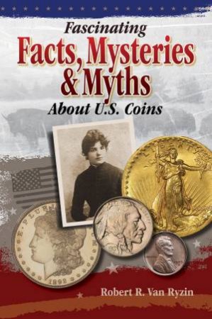 Fascinating Facts, Myths and Mysteries About U.S. Coins by ROBERT R.VAN RYZIN