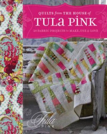 Quilts from the House of Tula Pink by TULA PINK