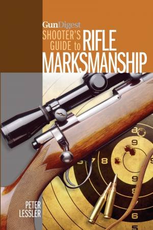 Gun Digest Shooter's Guide to Rifle Marksmanship by PETER LESSLER