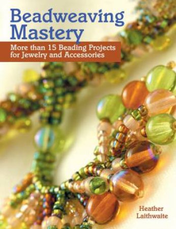 Beadweaving Mastery by HEATHER LAITHWAITE