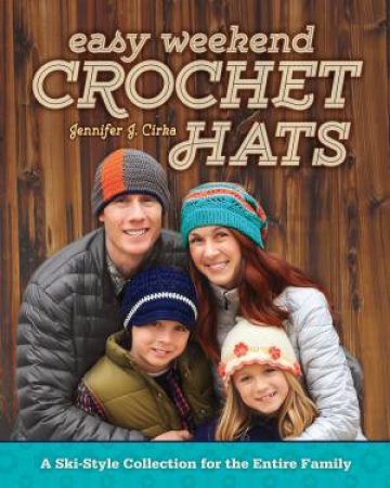 Easy Weekend Crochet Hats by JENNIFER J. CIRKA