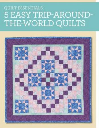 Quilt Essentials - 5 Easy Trip Around the World Quilts by MAGGIE BALL