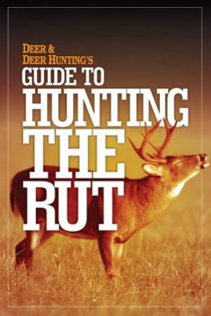 Deer and Deer Hunting's Guide to Hunting the Rut by EDITORS DEER AND DEER HUNTING