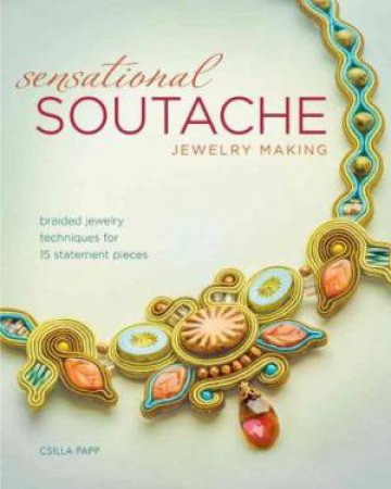 Sensational Soutache Jewelry Making by CSILLA PAPP