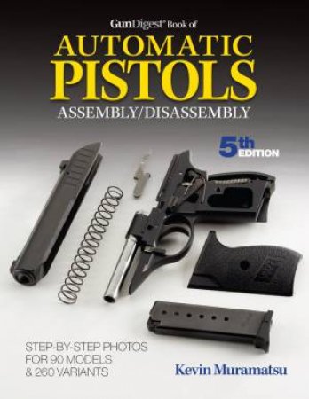 Gun Digest Book of Automatic Pistols Assembly/Disassembly by KEVIN MURAMATSU