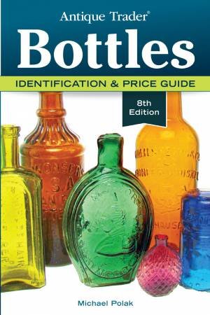 Antique Trader Bottles, 8th Edition by MICHAEL POLAK