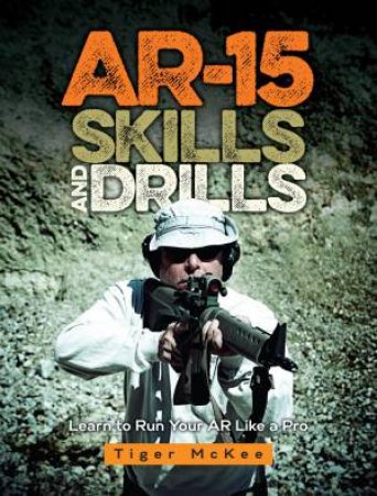 AR-15 Skills & Drills: Learn to Run Your AU Like a Pro by TIGER MCKEE