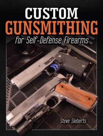 Custom Gunsmithing For Self-Defense Firearms by STEVE SIEBERTS