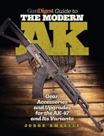 Gun Digest Guide to the Modern AK by JORGE AMSELLE