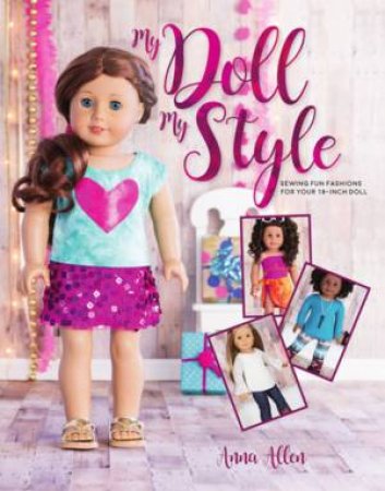 My Doll, My Style: Sewing Fun Fashions For Your 18-Inch Doll by Anna Allen