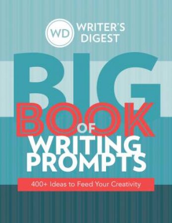 Writer's Digest Big Book Of Writing Prompts: 400+ Ideas To Feed Your Creativity by Writers Digest