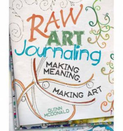 Raw Art Journaling: Making Meaning, Making Art by MCDONALD QUINN