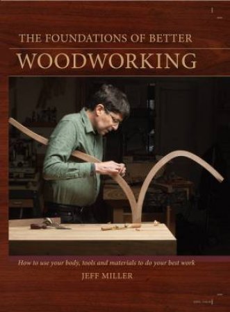 Foundations of Better Woodworking by JEFF MILLER