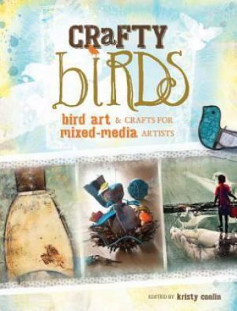 Crafty Birds : Bird Art and Crafts for Mixed Media Artists by KRISTY CONLIN