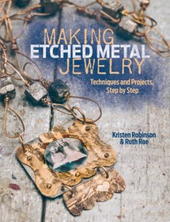 Making Etched Metal Jewelry : Techniques and Projects, Step by Step by RAE / ROBINSON