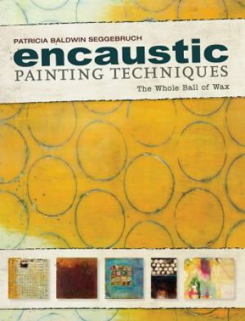 Encaustic Painting Techniques by PATRICIA BALDWIN SEGGEBRUCH