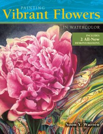 Painting Vibrant Flowers in Watercolor Revised and Expanded by SOON Y. WARREN