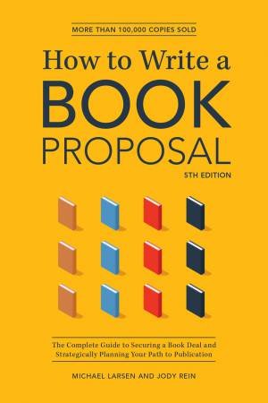 How To Write A Book Proposal: The Complete Guide To Securing A Book Deal by Michael Larsen & Jody Rein