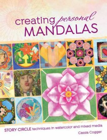 Creating Personal Mandalas: Story Circle Techniques in Watercolor and Mixed Media by Cassia Cogger