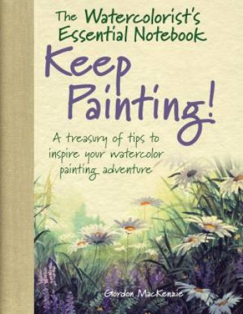 Watercolorist's Essential Notebook: Keep Painting! by Gordon MacKenzie