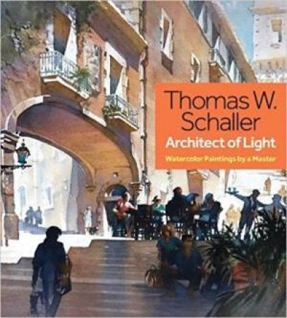 Thomas W. Schaller, Architect of Light: Watercolor Paintings by a Master by THOMAS SCHALLER