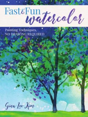 Fast And Fun Watercolor: Painting Techniques, No Drawing Required! by Gina Lee Kim