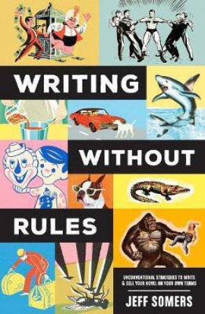 Writing Withour Rules: How To Write & Sell A Novel Without Guidelines, Experts Or (Occasionally) Pants by Jeffrey Somers