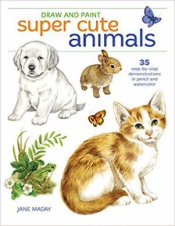 Draw And Paint Super Cute Animals by Jane Maday