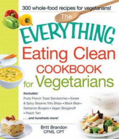 The Everything Eating Clean Cookbook for Vegetarians by Britt Brandon