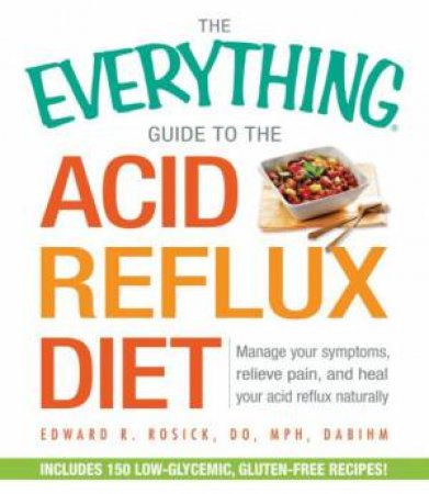 The Everything Guide to the Acid Reflux Diet by Edward R. Rosick