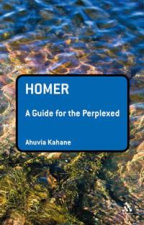 Homer: A Guide for the Perplexed by Ahuvia Kahane