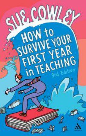 How To Survive Your First Year In Teaching by Sue Cowley