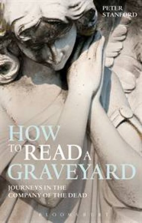 How to Read a Graveyard: Travels In The Company Of The Dead by Peter Stanford