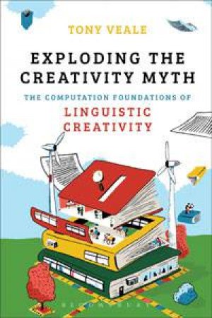 Exploding The Creativity Myth by Tony Veale