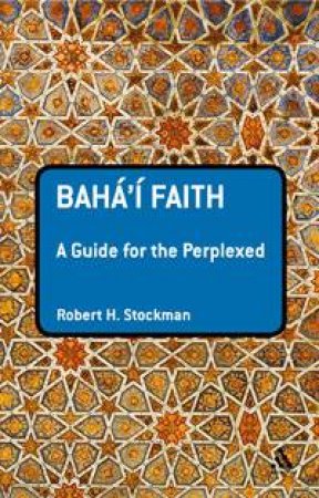 Baha'i Faith: A Guide For The Perplexed by Robert H. Stockman