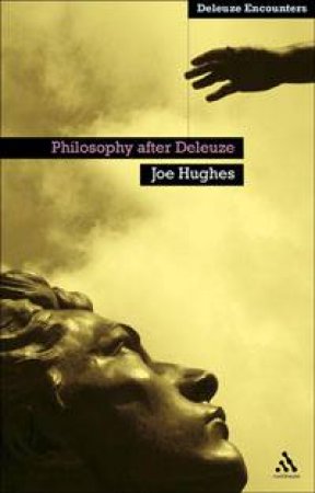 Philosophy After Deleuze by Joe Hughes