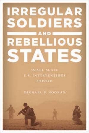 Irregular Soldiers And Rebellious States by Michael P. Noonan