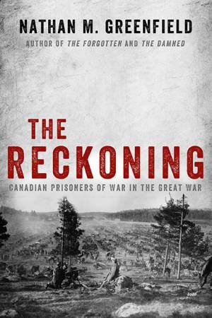 The Reckoning: Canadian Prisoners of War in the Great War by Nathan M Greenfield