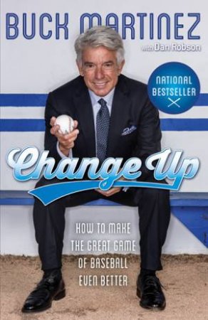 Change Up: How To Make The Great Game Of Baseball Even Better by Buck Martinez & Dan Robson